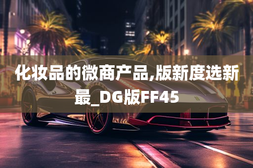 化妆品的微商产品,版新度选新最_DG版FF45