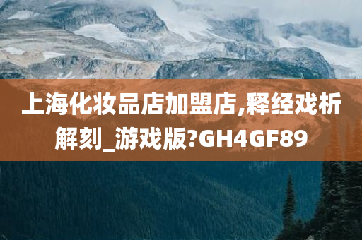 上海化妆品店加盟店,释经戏析解刻_游戏版?GH4GF89