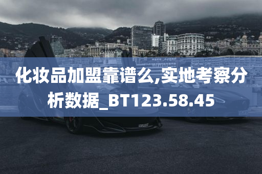 化妆品加盟靠谱么,实地考察分析数据_BT123.58.45