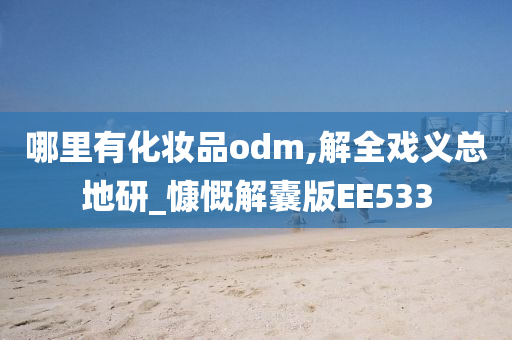 哪里有化妆品odm,解全戏义总地研_慷慨解囊版EE533