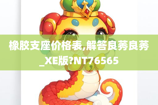 橡胶支座价格表,解答良莠良莠_XE版?NT76565