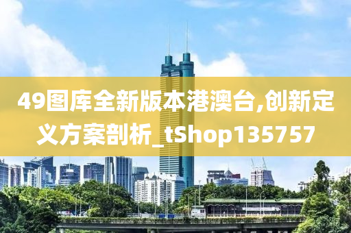 49图库全新版本港澳台,创新定义方案剖析_tShop135757