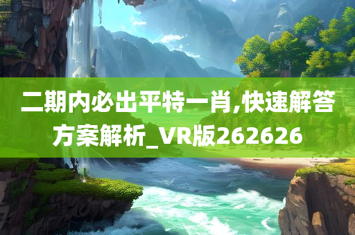 二期内必出平特一肖,快速解答方案解析_VR版262626