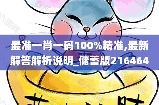 最准一肖一码100%精准,最新解答解析说明_储蓄版216464