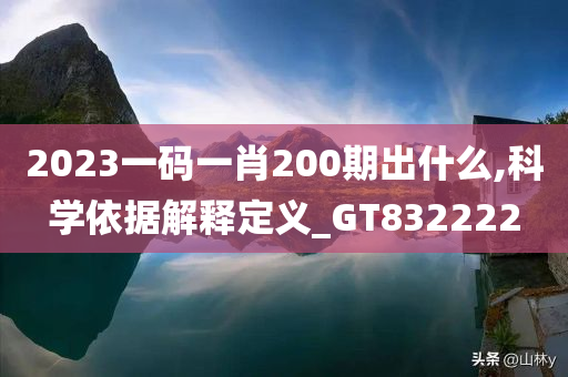 2023一码一肖200期出什么,科学依据解释定义_GT832222