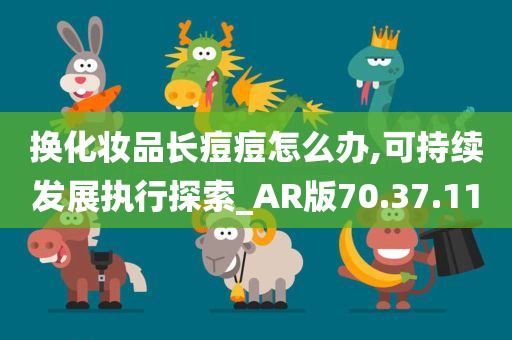 换化妆品长痘痘怎么办,可持续发展执行探索_AR版70.37.11