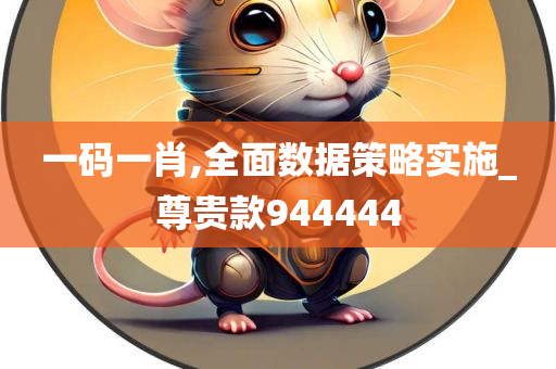 一码一肖,全面数据策略实施_尊贵款944444