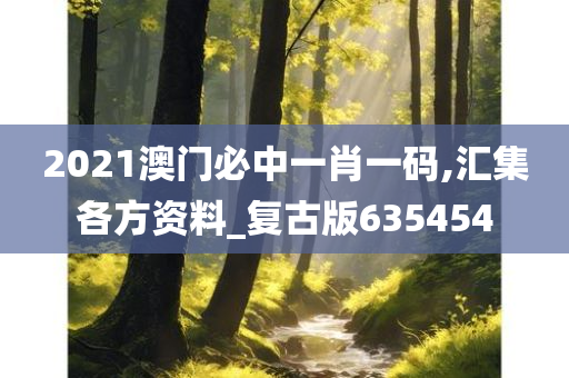 2021澳门必中一肖一码,汇集各方资料_复古版635454