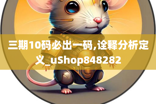 三期10码必出一码,诠释分析定义_uShop848282