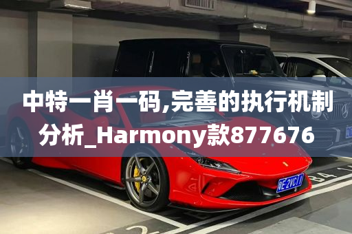 中特一肖一码,完善的执行机制分析_Harmony款877676