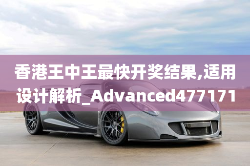 香港王中王最快开奖结果,适用设计解析_Advanced477171