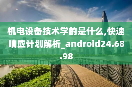 机电设备技术学的是什么,快速响应计划解析_android24.68.98