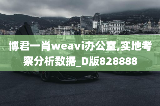 博君一肖weavi办公室,实地考察分析数据_D版828888