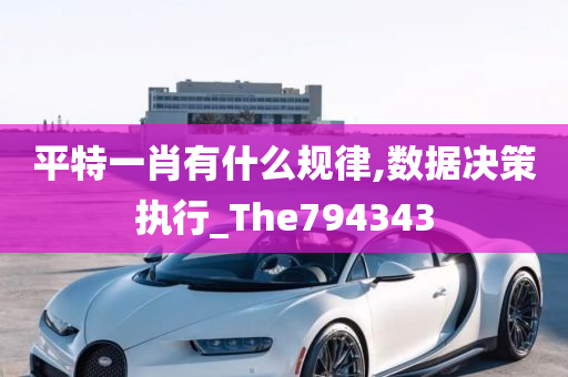 平特一肖有什么规律,数据决策执行_The794343