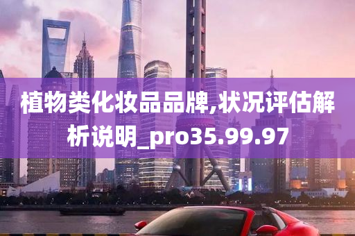 植物类化妆品品牌,状况评估解析说明_pro35.99.97