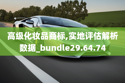 高级化妆品商标,实地评估解析数据_bundle29.64.74