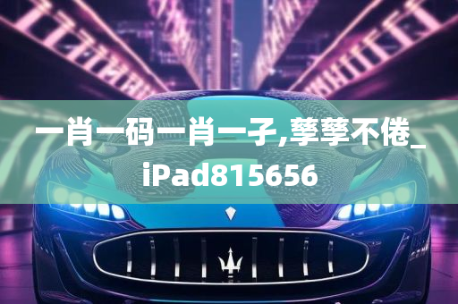 一肖一码一肖一孑,孳孳不倦_iPad815656