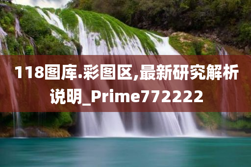 118图库.彩图区,最新研究解析说明_Prime772222