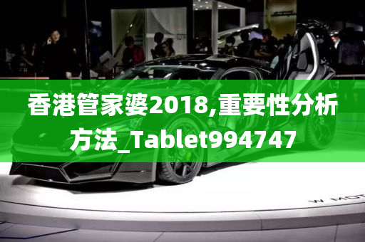 香港管家婆2018,重要性分析方法_Tablet994747