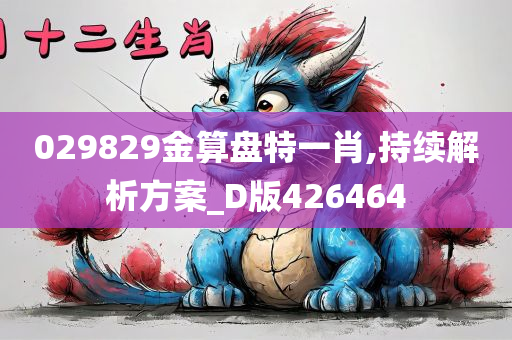 029829金算盘特一肖,持续解析方案_D版426464