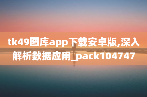 tk49图库app下载安卓版,深入解析数据应用_pack104747