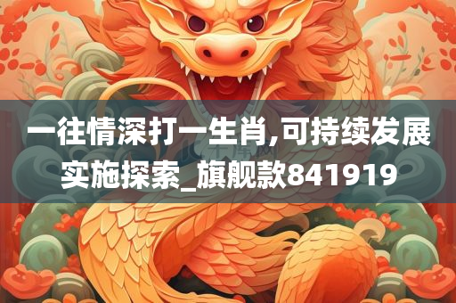 一往情深打一生肖,可持续发展实施探索_旗舰款841919