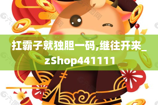 扛霸子就独胆一码,继往开来_zShop441111