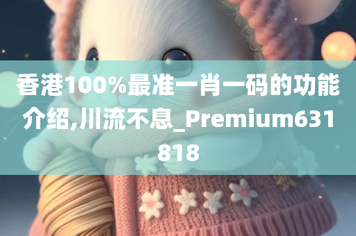 香港100%最准一肖一码的功能介绍,川流不息_Premium631818