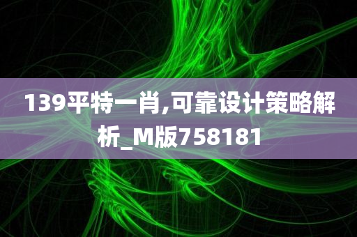 139平特一肖,可靠设计策略解析_M版758181