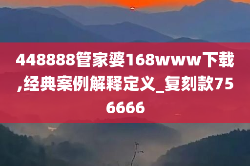 448888管家婆168www下载,经典案例解释定义_复刻款756666