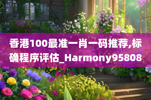 香港100最准一肖一码推荐,标确程序评估_Harmony958080