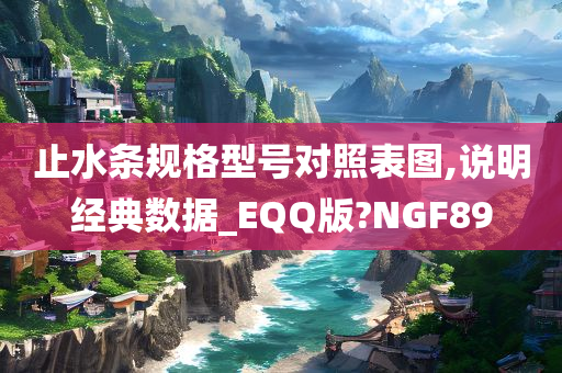 止水条规格型号对照表图,说明经典数据_EQQ版?NGF89