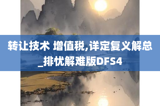 转让技术 增值税,详定复义解总_排忧解难版DFS4