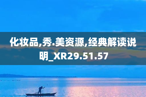 化妆品,秀.美资源,经典解读说明_XR29.51.57