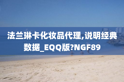 法兰琳卡化妆品代理,说明经典数据_EQQ版?NGF89