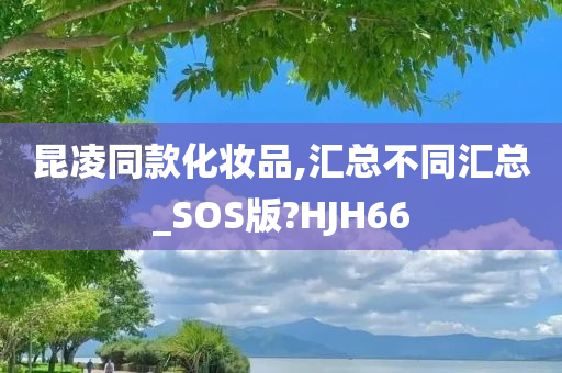 昆凌同款化妆品,汇总不同汇总_SOS版?HJH66