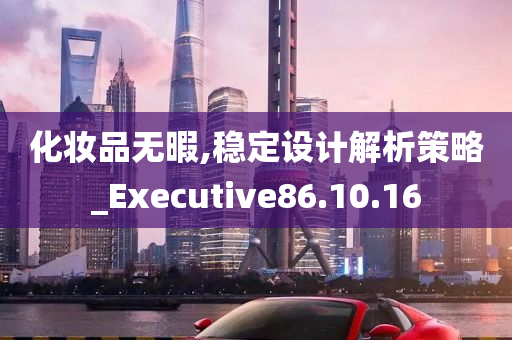 化妆品无暇,稳定设计解析策略_Executive86.10.16