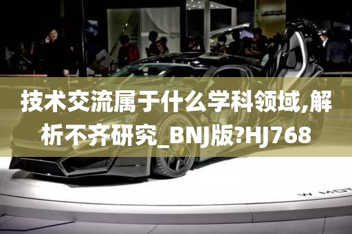 技术交流属于什么学科领域,解析不齐研究_BNJ版?HJ768