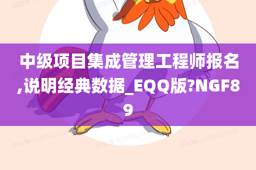 中级项目集成管理工程师报名,说明经典数据_EQQ版?NGF89