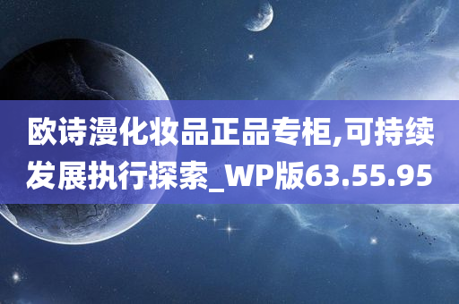 欧诗漫化妆品正品专柜,可持续发展执行探索_WP版63.55.95