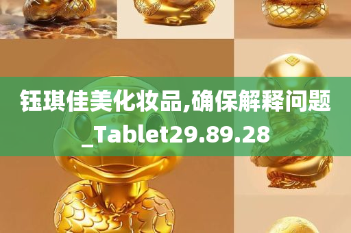 钰琪佳美化妆品,确保解释问题_Tablet29.89.28