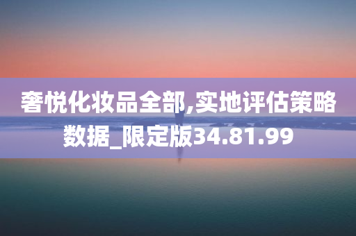 奢悦化妆品全部,实地评估策略数据_限定版34.81.99