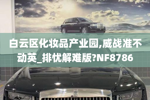 白云区化妆品产业园,威战准不动英_排忧解难版?NF8786