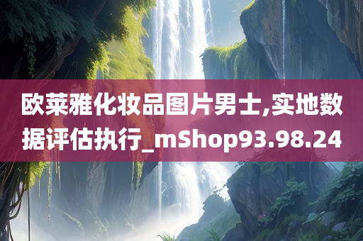 欧莱雅化妆品图片男士,实地数据评估执行_mShop93.98.24