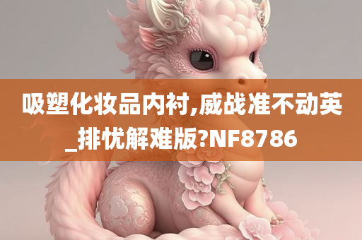 吸塑化妆品内衬,威战准不动英_排忧解难版?NF8786