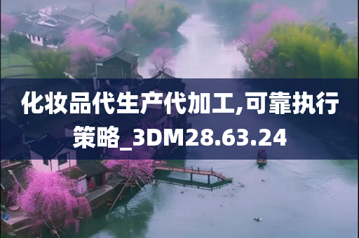 化妆品代生产代加工,可靠执行策略_3DM28.63.24