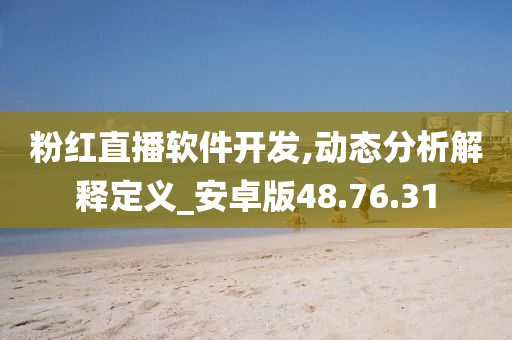 粉红直播软件开发,动态分析解释定义_安卓版48.76.31