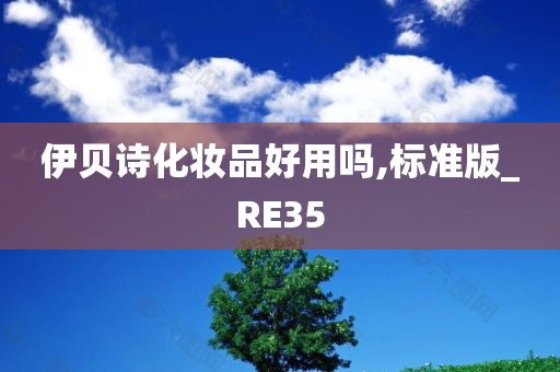 伊贝诗化妆品好用吗,标准版_RE35