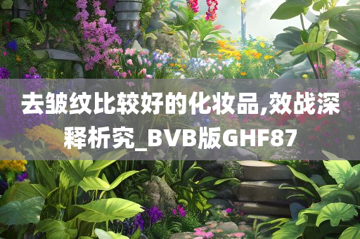 去皱纹比较好的化妆品,效战深释析究_BVB版GHF87