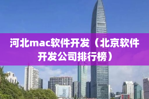 河北mac软件开发（北京软件开发公司排行榜）